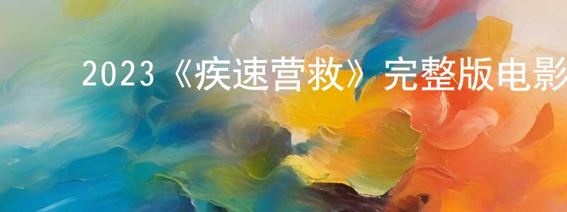 ﻿戴庆华发布﻿2023《疾速营救》完整版电影/在线观看/百度云-美剧天堂